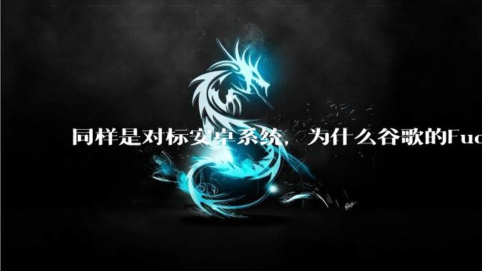 同样是对标安卓系统，为什么谷歌的Fuchsia死了，而华为的鸿蒙却愈发壮大？