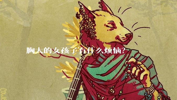 胸大的女孩子有什么烦恼？