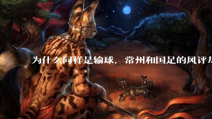 为什么同样是输球，常州和国足的风评却差那么多呢？