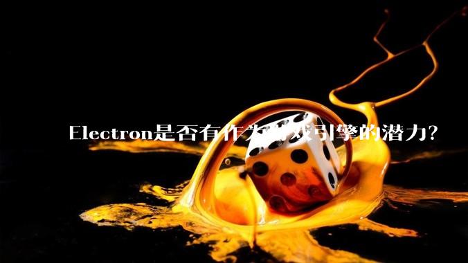 Electron是否有作为游戏引擎的潜力？